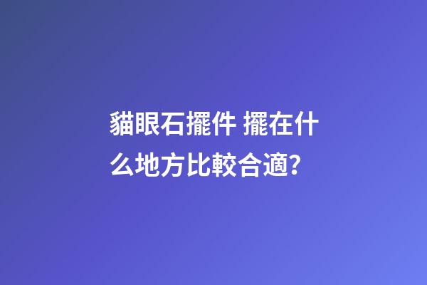 貓眼石擺件 擺在什么地方比較合適？